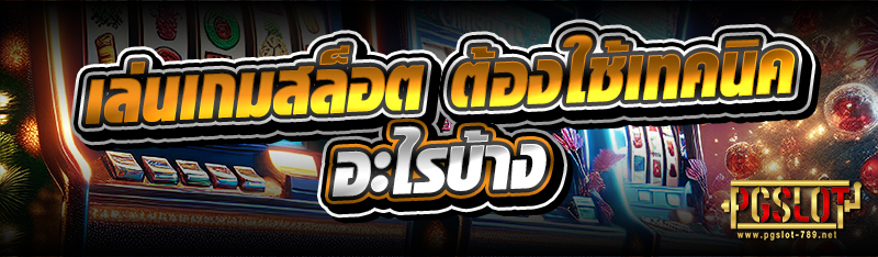 เล่นเกมสล็อต ต้องใช้เทคนิคอะไรบ้าง