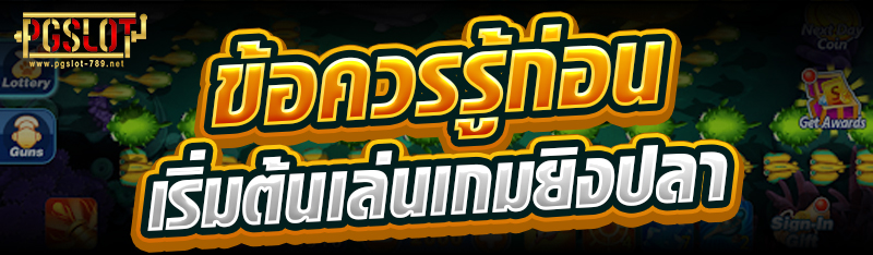 ข้อควรรู้ก่อนเริ่มต้นเล่นเกมยิงปลา