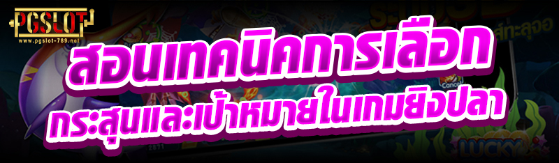 สอนเทคนิคการเลือกกระสุนและเป้าหมายในเกมยิงปลา