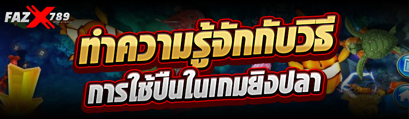 ทำความรู้จักกับวิธีการใช้ปืนในเกมยิงปลา